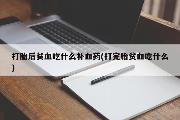 米非米索打胎药专卖微信打胎后贫血吃什么补血药(打完胎贫血吃什么)