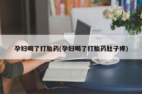 米非米索打胎药专卖微信孕妇喝了打胎药(孕妇喝了打胎药肚子疼)