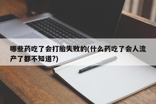 米非米索打胎药专卖微信哪些药吃了会打胎失败的(什么药吃了会人流产了都不知道?)