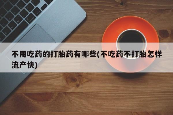 米非米索打胎药专卖微信不用吃药的打胎药有哪些(不吃药不打胎怎样流产快)