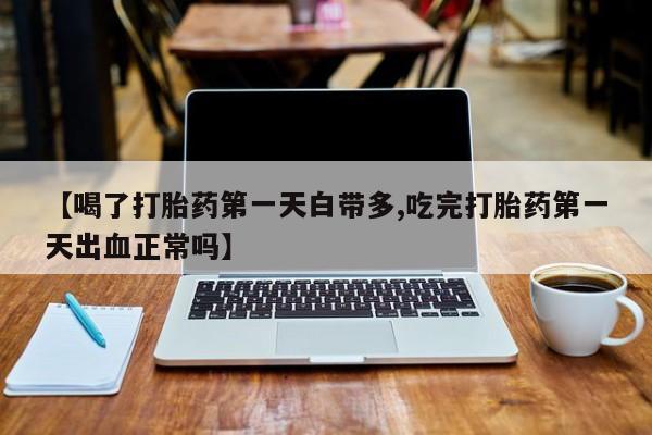 米非米索打胎药专卖微信【喝了打胎药第一天白带多,吃完打胎药第一天出血正常吗】