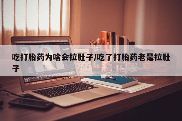 米非米索打胎药专卖微信吃打胎药为啥会拉肚子/吃了打胎药老是拉肚子