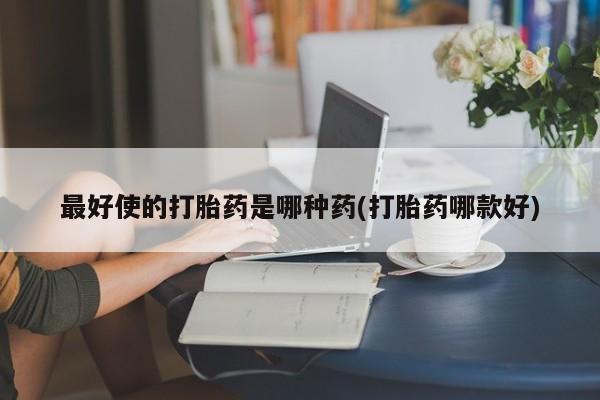 米非米索打胎药专卖微信最好使的打胎药是哪种药(打胎药哪款好)