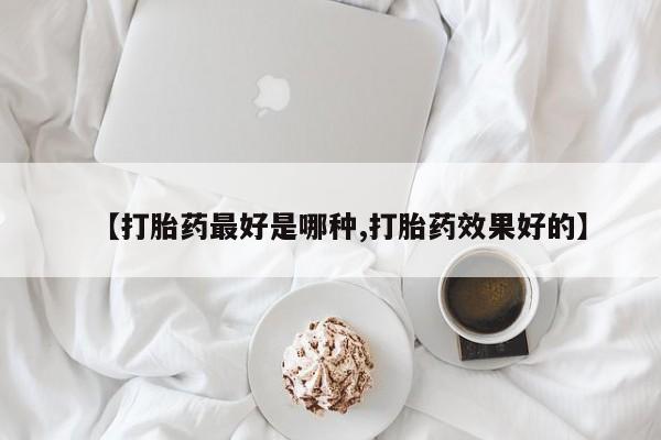 米非米索打胎药专卖微信【打胎药最好是哪种,打胎药效果好的】