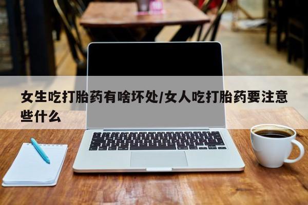 米非米索打胎药专卖微信女生吃打胎药有啥坏处/女人吃打胎药要注意些什么
