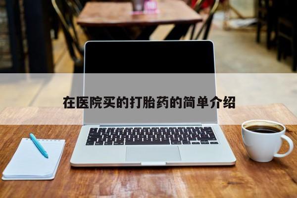 米非米索打胎药专卖微信在医院买的打胎药的简单介绍