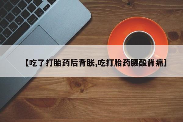 米非米索打胎药专卖微信【吃了打胎药后背胀,吃打胎药腰酸背痛】