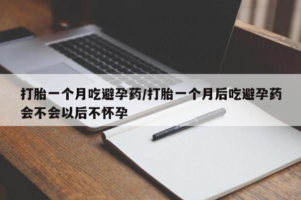 米非米索打胎药专卖微信打胎一个月吃避孕药/打胎一个月后吃避孕药会不会以后不怀孕