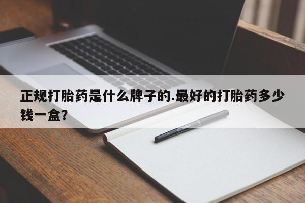 米非米索打胎药专卖微信正规打胎药是什么牌子的.最好的打胎药多少钱一盒？