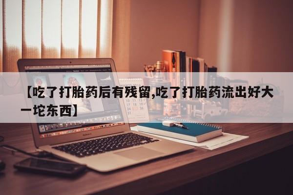 米非米索打胎药专卖微信【吃了打胎药后有残留,吃了打胎药流出好大一坨东西】