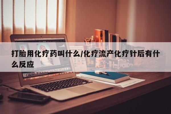 米非米索打胎药专卖微信打胎用化疗药叫什么/化疗流产化疗针后有什么反应