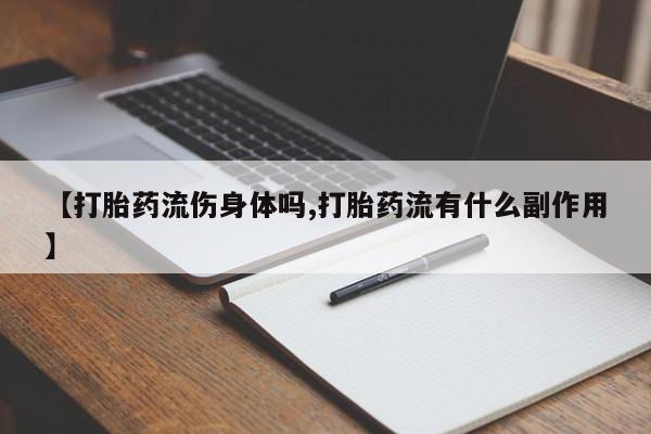 米非米索打胎药专卖微信【打胎药流伤身体吗,打胎药流有什么副作用】