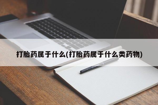 米非米索打胎药专卖微信打胎药属于什么(打胎药属于什么类药物)