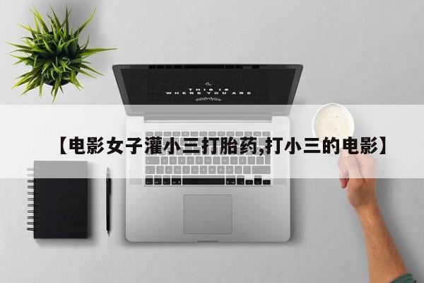 米非米索打胎药专卖微信【电影女子灌小三打胎药,打小三的电影】