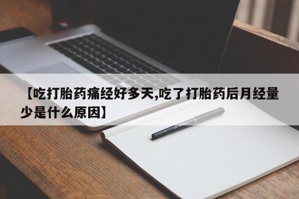米非米索打胎药专卖微信【吃打胎药痛经好多天,吃了打胎药后月经量少是什么原因】