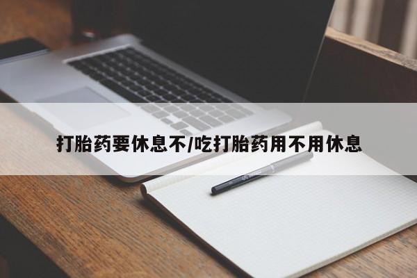 米非米索打胎药专卖微信打胎药要休息不/吃打胎药用不用休息