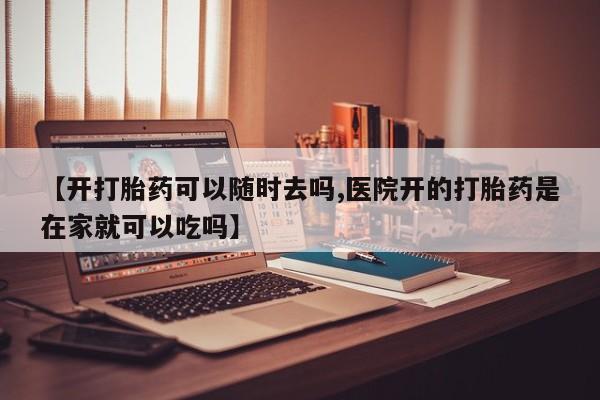 米非米索打胎药专卖微信【开打胎药可以随时去吗,医院开的打胎药是在家就可以吃吗】