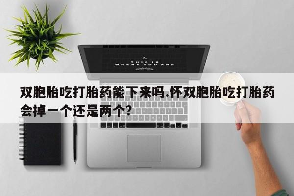 米非米索打胎药专卖微信双胞胎吃打胎药能下来吗.怀双胞胎吃打胎药会掉一个还是两个？