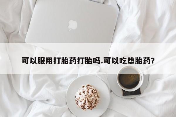 米非米索打胎药专卖微信可以服用打胎药打胎吗.可以吃堕胎药？