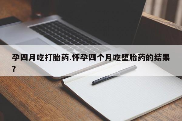 米非米索打胎药专卖微信孕四月吃打胎药.怀孕四个月吃堕胎药的结果？