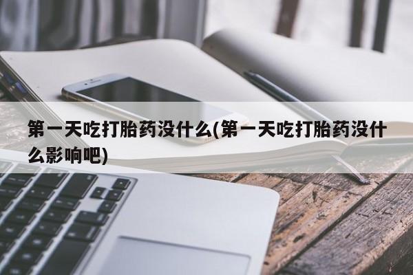 米非米索打胎药专卖微信第一天吃打胎药没什么(第一天吃打胎药没什么影响吧)
