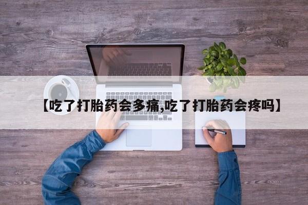 米非米索打胎药专卖微信【吃了打胎药会多痛,吃了打胎药会疼吗】