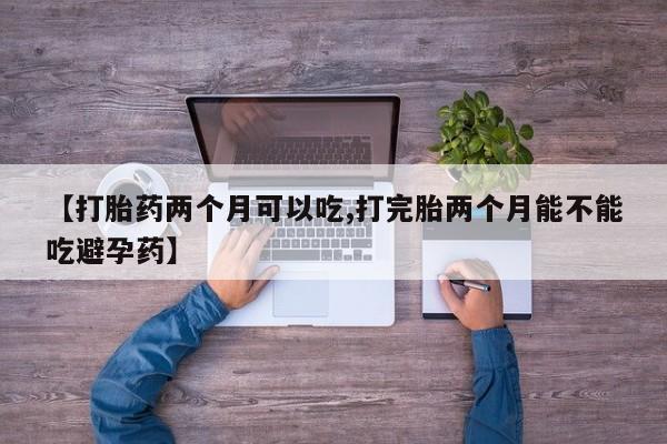 米非米索打胎药专卖微信【打胎药两个月可以吃,打完胎两个月能不能吃避孕药】