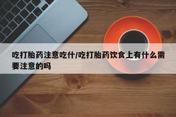 米非米索打胎药专卖微信吃打胎药注意吃什/吃打胎药饮食上有什么需要注意的吗