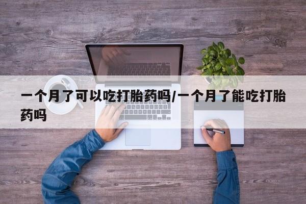 米非米索打胎药专卖微信一个月了可以吃打胎药吗/一个月了能吃打胎药吗