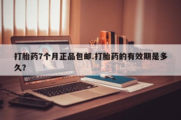 米非米索打胎药专卖微信打胎药7个月正品包邮.打胎药的有效期是多久？