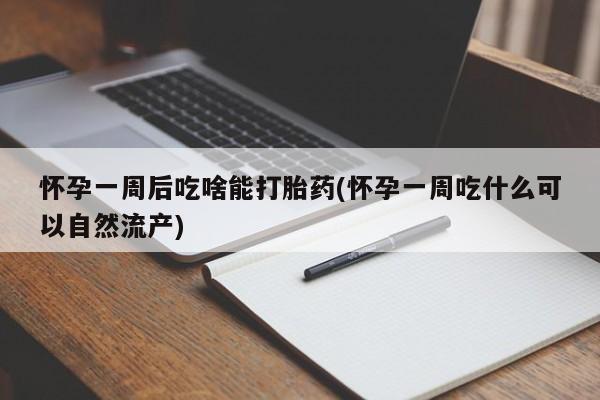 米非米索打胎药专卖微信怀孕一周后吃啥能打胎药(怀孕一周吃什么可以自然流产)