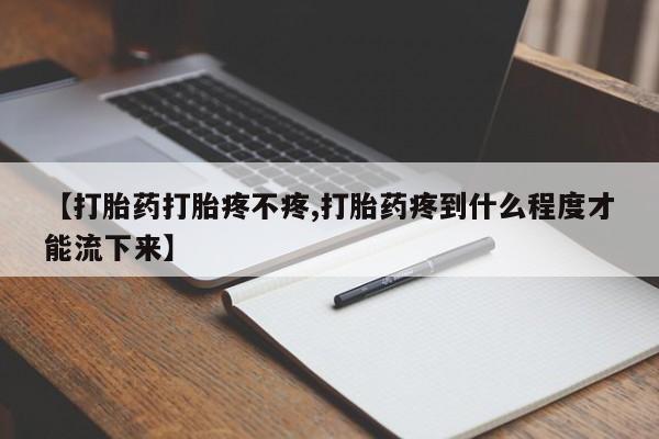 米非米索打胎药专卖微信【打胎药打胎疼不疼,打胎药疼到什么程度才能流下来】