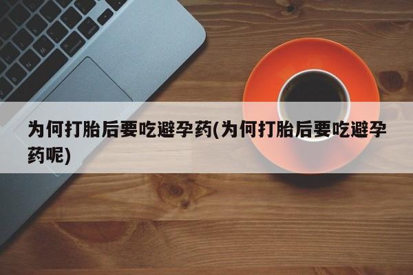 米非米索打胎药专卖微信为何打胎后要吃避孕药(为何打胎后要吃避孕药呢)