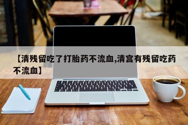 米非米索打胎药专卖微信【清残留吃了打胎药不流血,清宫有残留吃药不流血】