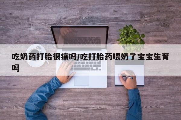 米非米索打胎药专卖微信吃奶药打胎很痛吗/吃打胎药喂奶了宝宝生育吗