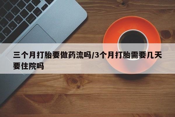 米非米索打胎药专卖微信三个月打胎要做药流吗/3个月打胎需要几天要住院吗