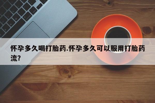 米非米索打胎药专卖微信怀孕多久喝打胎药.怀孕多久可以服用打胎药流？