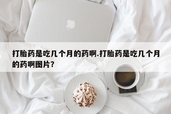 米非米索打胎药专卖微信打胎药是吃几个月的药啊.打胎药是吃几个月的药啊图片？