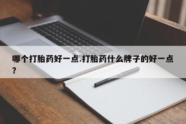 米非米索打胎药专卖微信哪个打胎药好一点.打胎药什么牌子的好一点？
