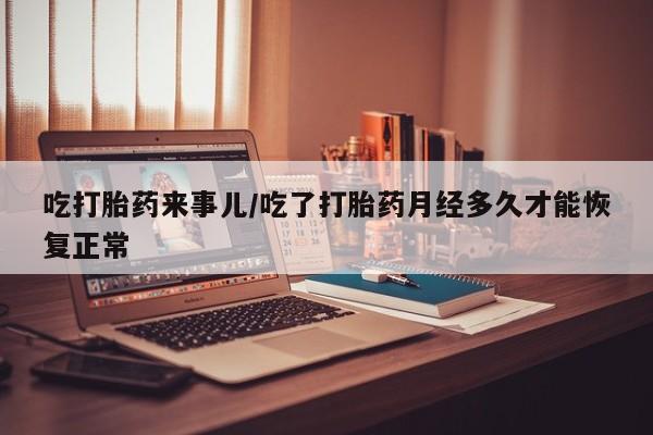 米非米索打胎药专卖微信吃打胎药来事儿/吃了打胎药月经多久才能恢复正常