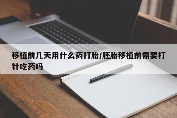 米非米索打胎药专卖微信移植前几天用什么药打胎/胚胎移植前需要打针吃药吗