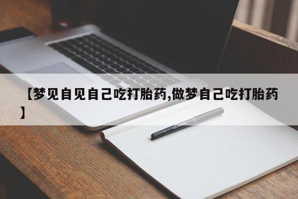 米非米索打胎药专卖微信【梦见自见自己吃打胎药,做梦自己吃打胎药】