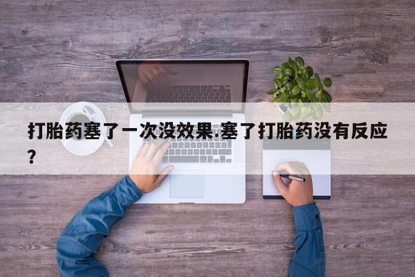 米非米索打胎药专卖微信打胎药塞了一次没效果.塞了打胎药没有反应？