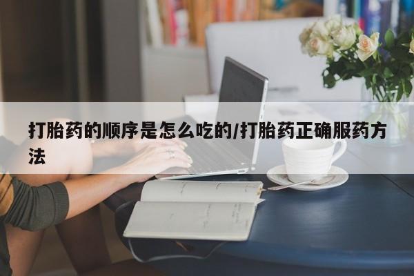 米非米索打胎药专卖微信打胎药的顺序是怎么吃的/打胎药正确服药方法