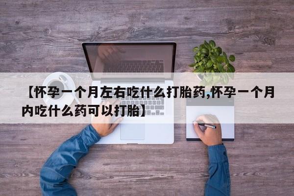 米非米索打胎药专卖微信【怀孕一个月左右吃什么打胎药,怀孕一个月内吃什么药可以打胎】