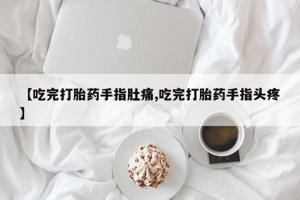 米非米索打胎药专卖微信【吃完打胎药手指肚痛,吃完打胎药手指头疼】