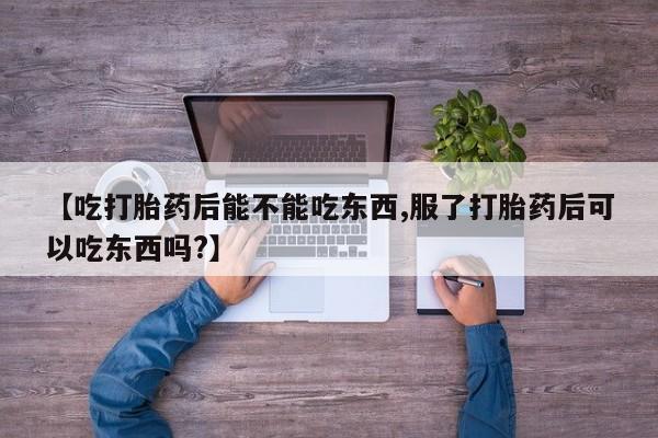 米非米索打胎药专卖微信【吃打胎药后能不能吃东西,服了打胎药后可以吃东西吗?】