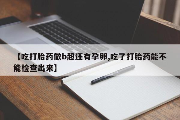 米非米索打胎药专卖微信【吃打胎药做b超还有孕卵,吃了打胎药能不能检查出来】