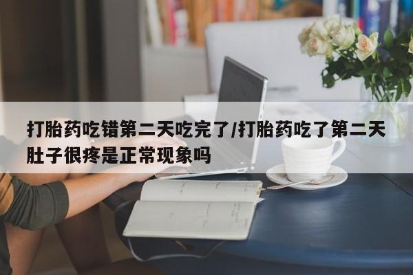 米非米索打胎药专卖微信打胎药吃错第二天吃完了/打胎药吃了第二天肚子很疼是正常现象吗