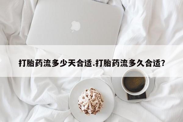 米非米索打胎药专卖微信打胎药流多少天合适.打胎药流多久合适？